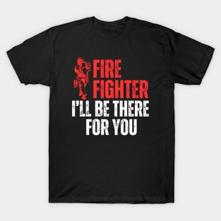 I Will Be There For You Firefighter T-Shirt